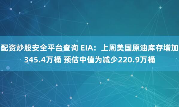配资炒股安全平台查询 EIA：上周美国原油库存增加345.4万桶 预估中值为减少220.9万桶