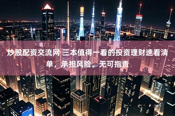 炒股配资交流网 三本值得一看的投资理财速看清单，承担风险。无可指责