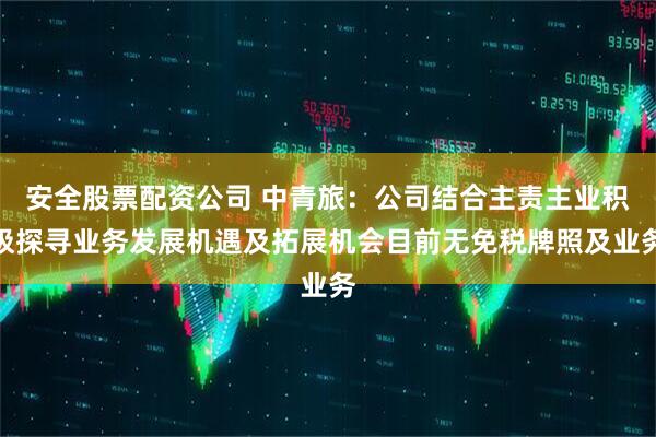 安全股票配资公司 中青旅：公司结合主责主业积极探寻业务发展机遇及拓展机会目前无免税牌照及业务