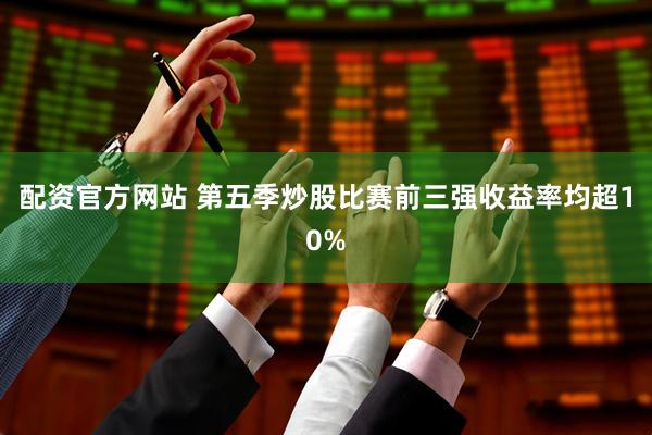 配资官方网站 第五季炒股比赛前三强收益率均超10%