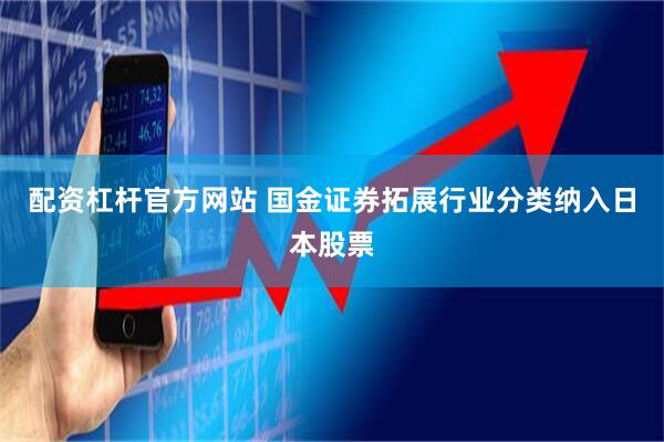配资杠杆官方网站 国金证券拓展行业分类纳入日本股票