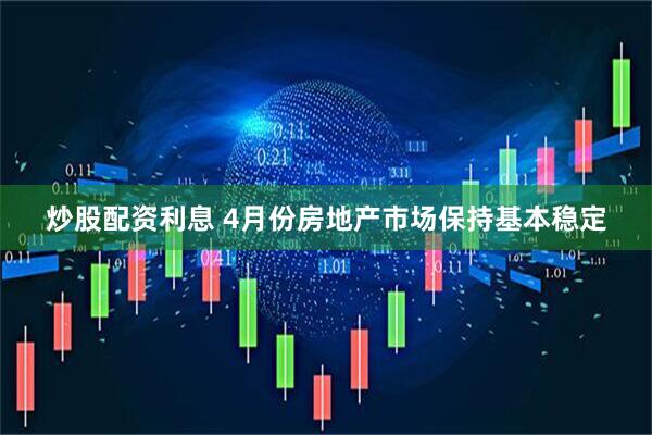 炒股配资利息 4月份房地产市场保持基本稳定