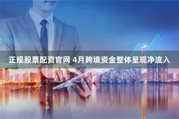 正规股票配资官网 4月跨境资金整体呈现净流入