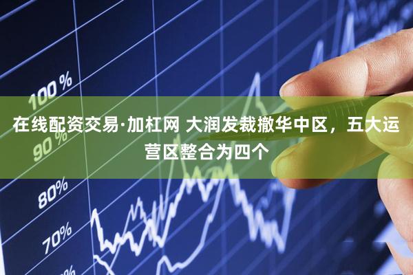 在线配资交易·加杠网 大润发裁撤华中区，五大运营区整合为四个