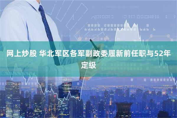 网上炒股 华北军区各军副政委履新前任职与52年定级