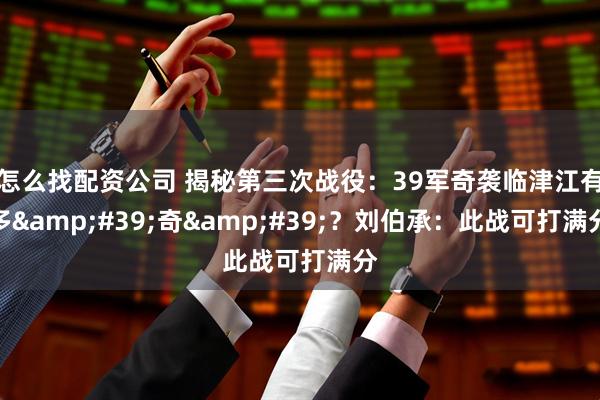 怎么找配资公司 揭秘第三次战役：39军奇袭临津江有多&#39;奇&#39;？刘伯承：此战可打满分